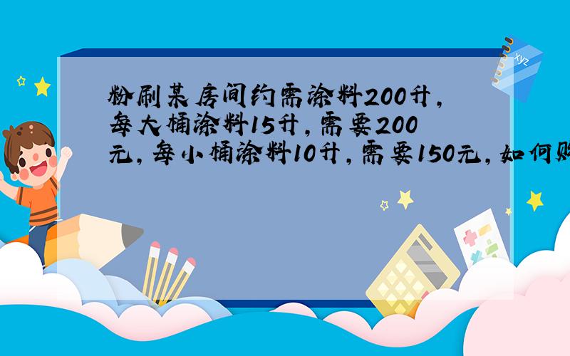 粉刷某房间约需涂料200升，每大桶涂料15升，需要200元，每小桶涂料10升，需要150元，如何购买不同包装的涂料才最省