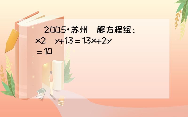 （2005•苏州）解方程组：x2−y+13＝13x+2y＝10