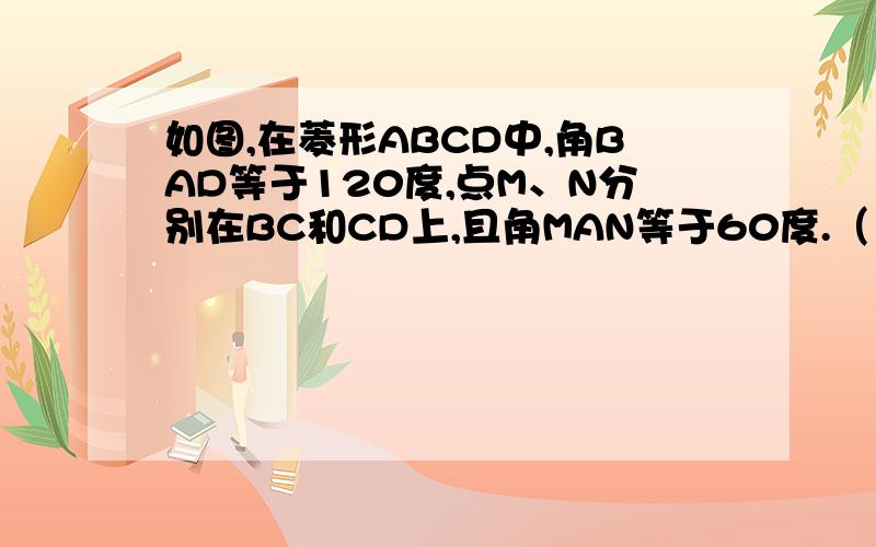 如图,在菱形ABCD中,角BAD等于120度,点M、N分别在BC和CD上,且角MAN等于60度.（1）求证,AM＝AN