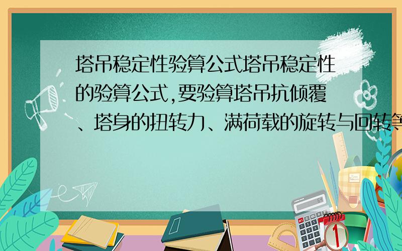 塔吊稳定性验算公式塔吊稳定性的验算公式,要验算塔吊抗倾覆、塔身的扭转力、满荷载的旋转与回转等.