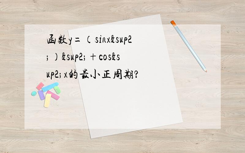 函数y=（sinx²）²+cos²x的最小正周期?