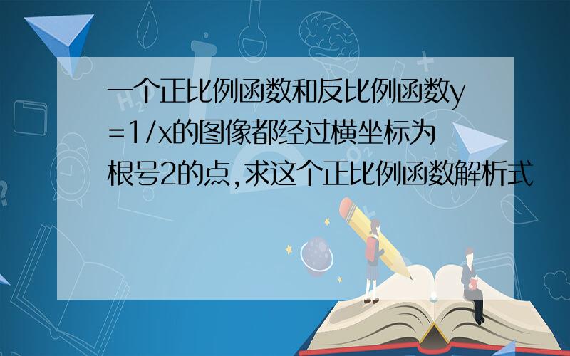 一个正比例函数和反比例函数y=1/x的图像都经过横坐标为根号2的点,求这个正比例函数解析式