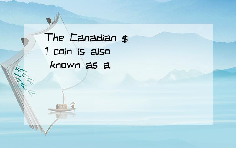 The Canadian $1 coin is also known as a