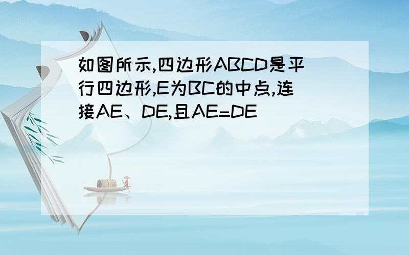 如图所示,四边形ABCD是平行四边形,E为BC的中点,连接AE、DE,且AE=DE