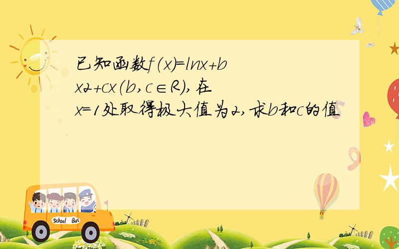 已知函数f（x）=lnx+bx2+cx（b,c∈R）,在x=1处取得极大值为2,求b和c的值