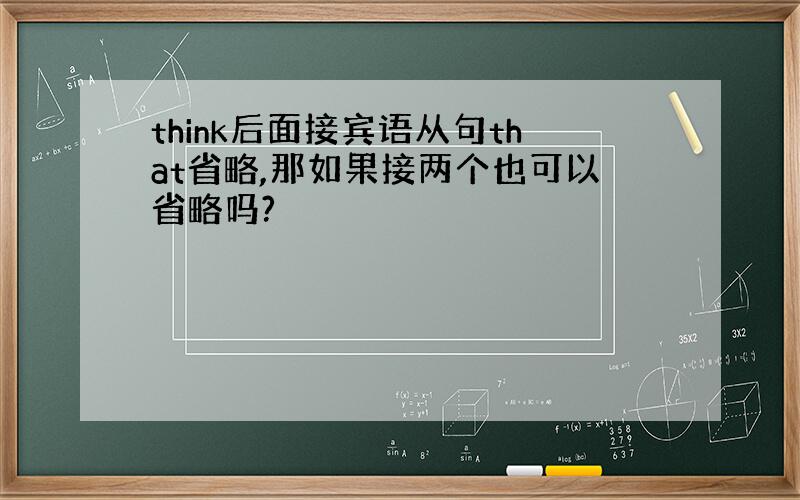 think后面接宾语从句that省略,那如果接两个也可以省略吗?