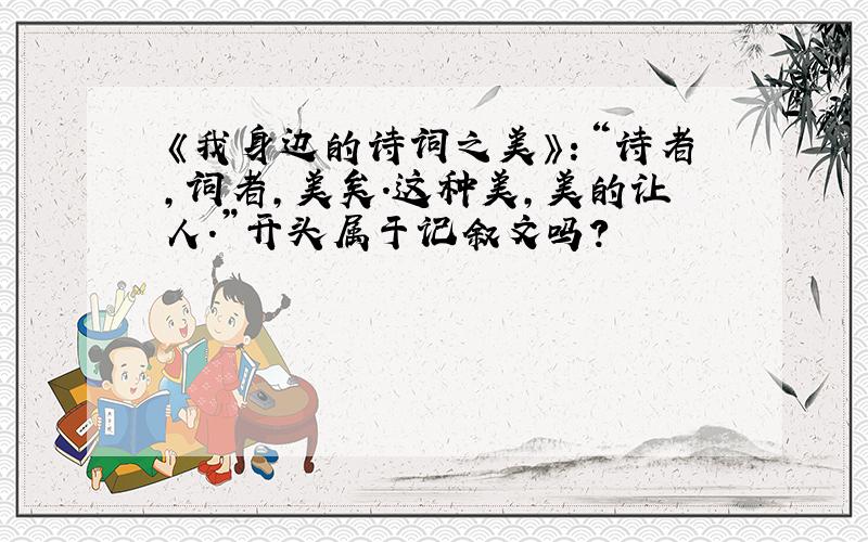 《我身边的诗词之美》：“诗者,词者,美矣.这种美,美的让人.”开头属于记叙文吗?