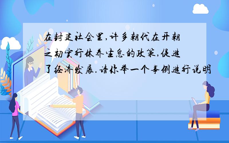 在封建社会里,许多朝代在开朝之初实行休养生息的政策,促进了经济发展.请你举一个事例进行说明