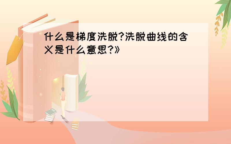 什么是梯度洗脱?洗脱曲线的含义是什么意思?》