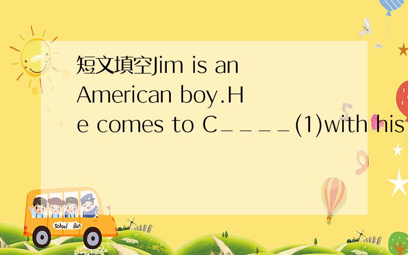 短文填空Jim is an American boy.He comes to C____(1)with his pare