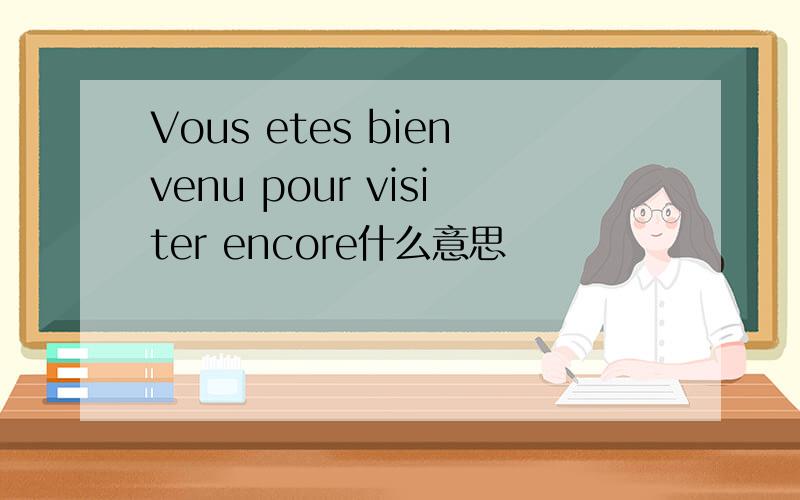 Vous etes bienvenu pour visiter encore什么意思