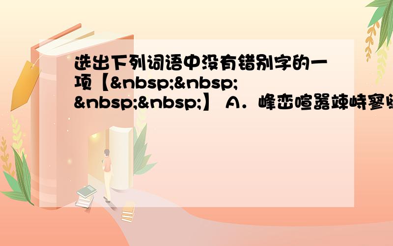 选出下列词语中没有错别字的一项【    】 A．峰峦喧嚣竦峙寥阔 B．闲遐峭壁静