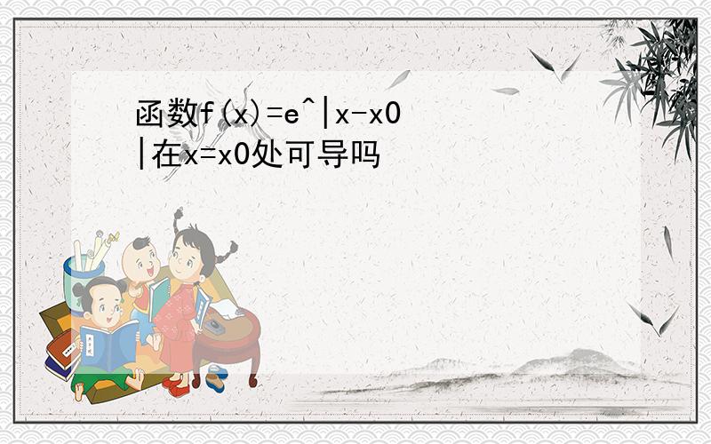 函数f(x)=e^|x-x0|在x=x0处可导吗