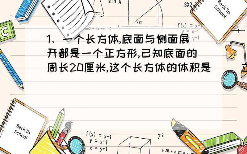 1、一个长方体,底面与侧面展开都是一个正方形,已知底面的周长20厘米,这个长方体的体积是( )立方厘米.