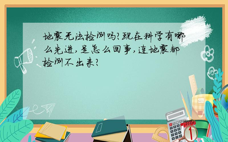 地震无法检测吗?现在科学有哪么先进,是怎么回事,连地震都检测不出来?