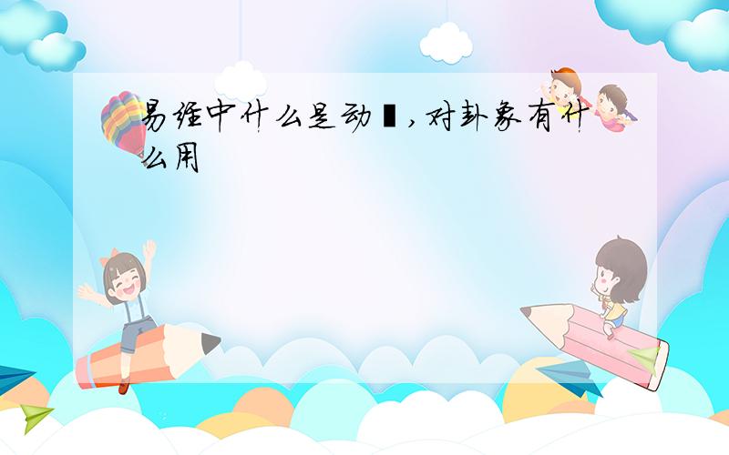 易经中什么是动爻,对卦象有什么用