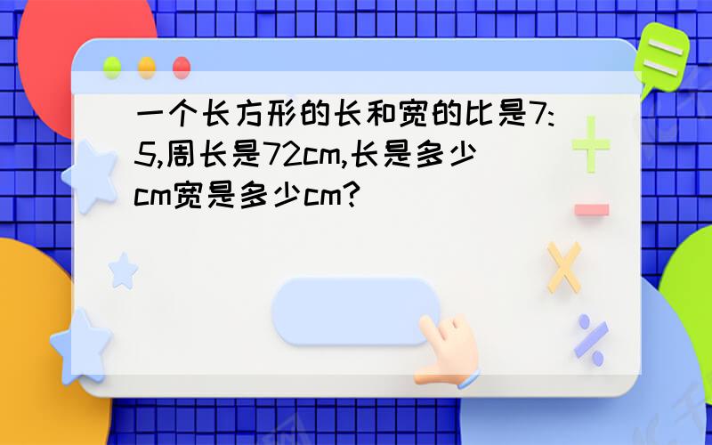 一个长方形的长和宽的比是7:5,周长是72cm,长是多少cm宽是多少cm?