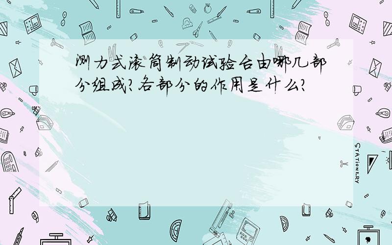 测力式滚筒制动试验台由哪几部分组成?各部分的作用是什么?