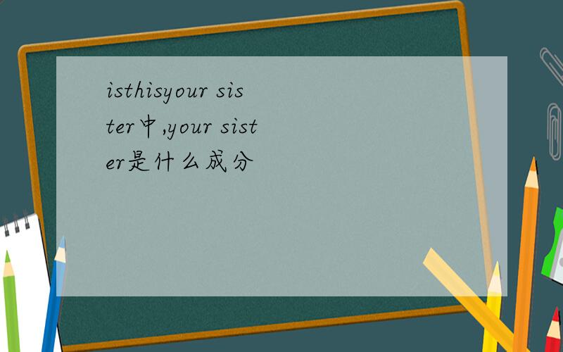 isthisyour sister中,your sister是什么成分