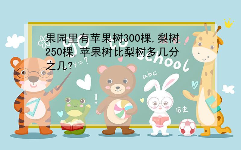 果园里有苹果树300棵,梨树250棵,苹果树比梨树多几分之几?