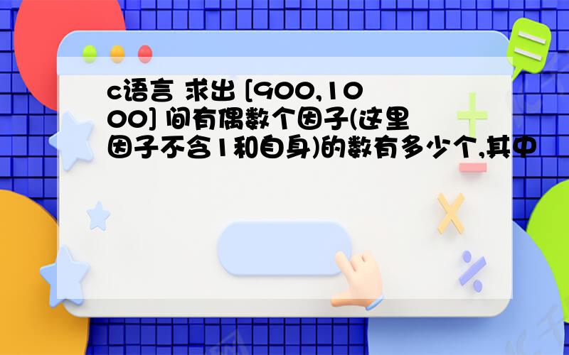 c语言 求出 [900,1000] 间有偶数个因子(这里因子不含1和自身)的数有多少个,其中