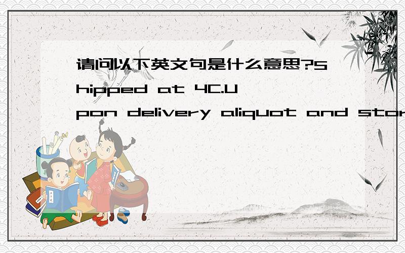 请问以下英文句是什么意思?Shipped at 4C.Upon delivery aliquot and store a