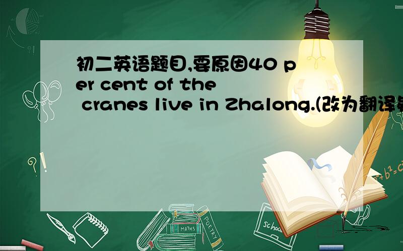 初二英语题目,要原因40 per cent of the cranes live in Zhalong.(改为翻译疑问句