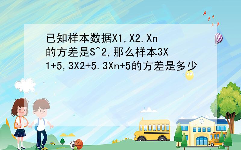 已知样本数据X1,X2.Xn的方差是S^2,那么样本3X1+5,3X2+5.3Xn+5的方差是多少