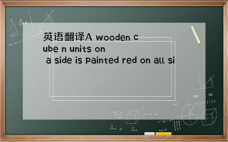 英语翻译A wooden cube n units on a side is painted red on all si