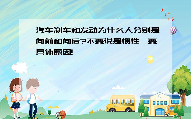 汽车刹车和发动为什么人分别是向前和向后?不要说是惯性,要具体原因!