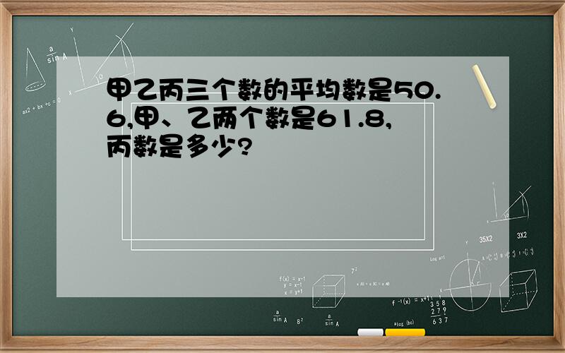 甲乙丙三个数的平均数是50.6,甲、乙两个数是61.8,丙数是多少?