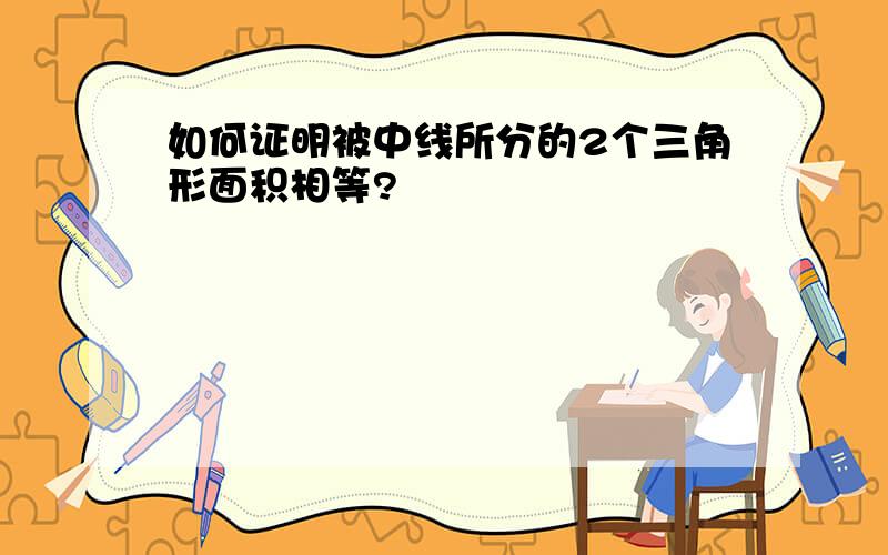 如何证明被中线所分的2个三角形面积相等?