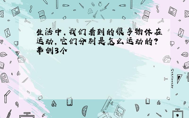 生活中,我们看到的很多物体在运动,它们分别是怎么运动的?举例3个