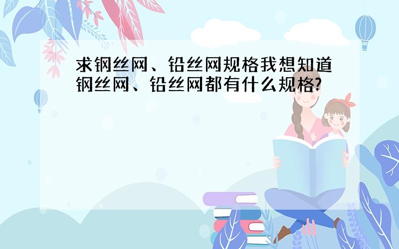 求钢丝网、铅丝网规格我想知道钢丝网、铅丝网都有什么规格?