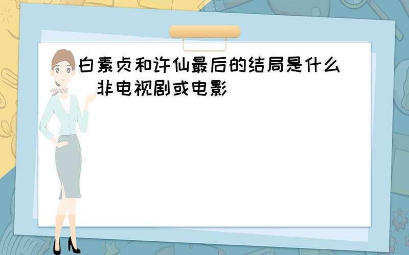 白素贞和许仙最后的结局是什么(非电视剧或电影)