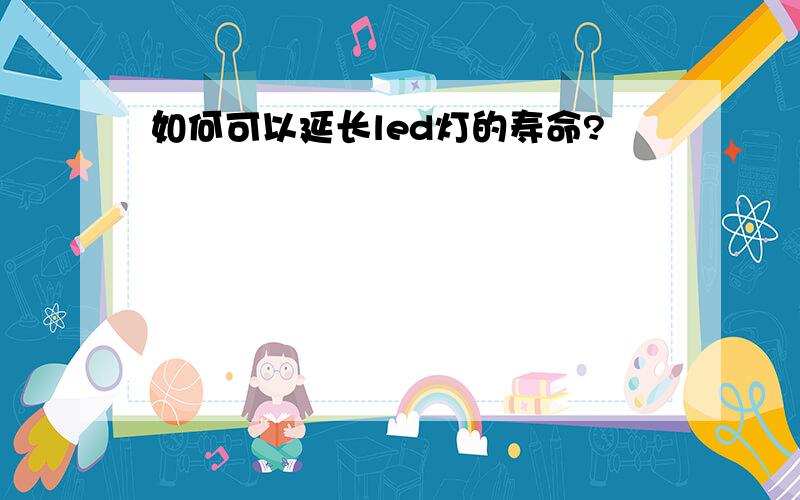 如何可以延长led灯的寿命?