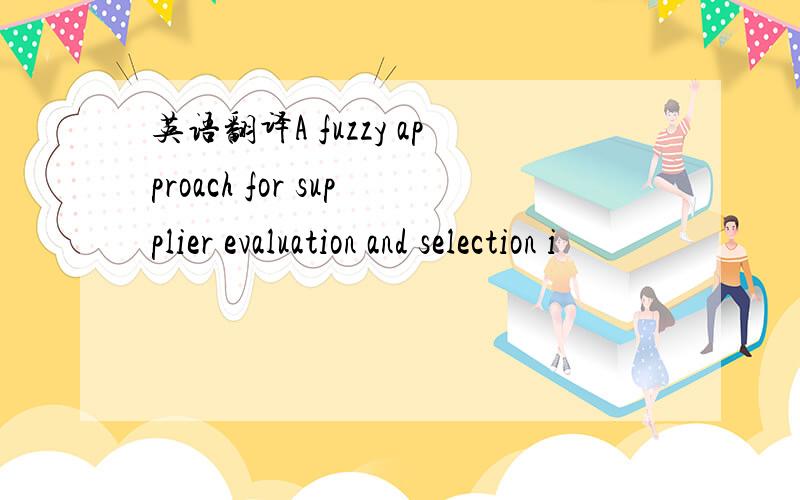 英语翻译A fuzzy approach for supplier evaluation and selection i