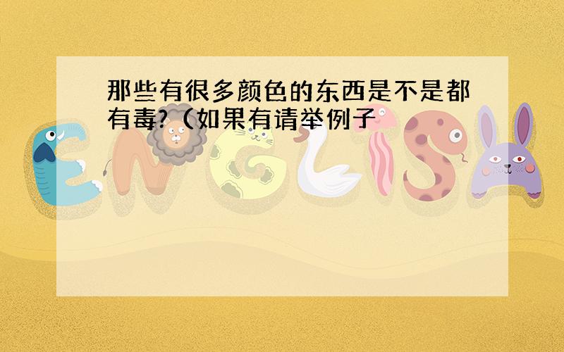 那些有很多颜色的东西是不是都有毒?（如果有请举例子