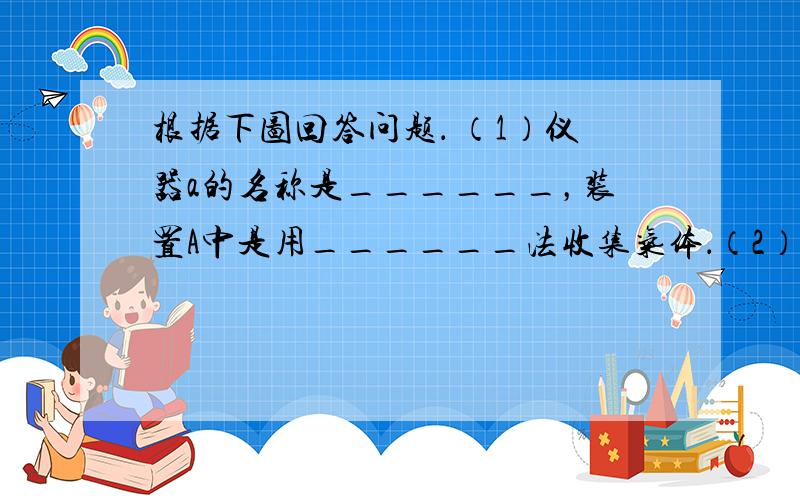 根据下图回答问题． （1）仪器a的名称是______，装置A中是用______法收集气体．（2）实验室用装置B完成的实验