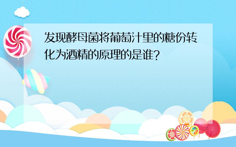 发现酵母菌将葡萄汁里的糖份转化为酒精的原理的是谁?