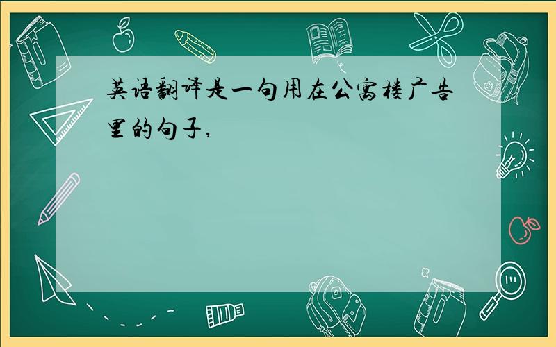 英语翻译是一句用在公寓楼广告里的句子,