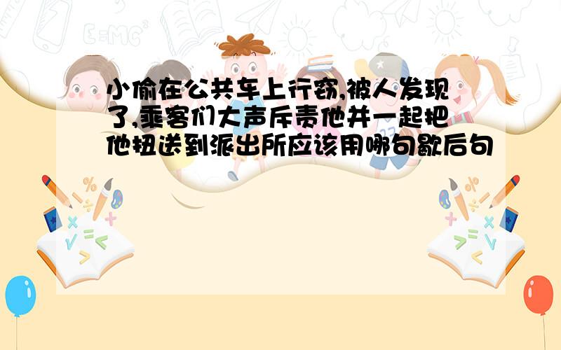 小偷在公共车上行窃,被人发现了,乘客们大声斥责他并一起把他扭送到派出所应该用哪句歇后句