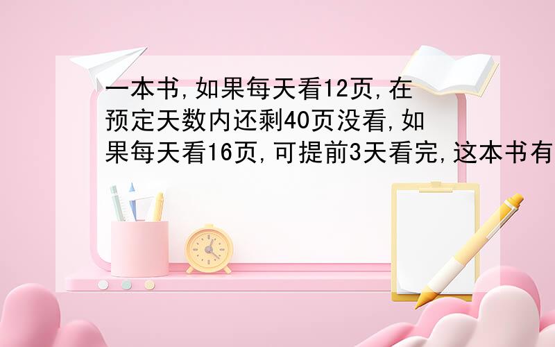 一本书,如果每天看12页,在预定天数内还剩40页没看,如果每天看16页,可提前3天看完,这本书有多少页?