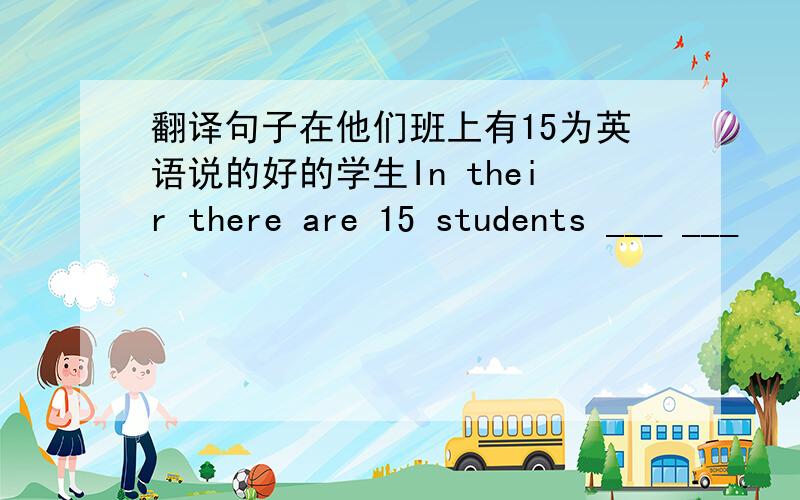 翻译句子在他们班上有15为英语说的好的学生In their there are 15 students ___ ___