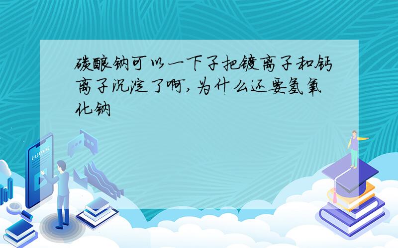 碳酸钠可以一下子把镁离子和钙离子沉淀了啊,为什么还要氢氧化钠