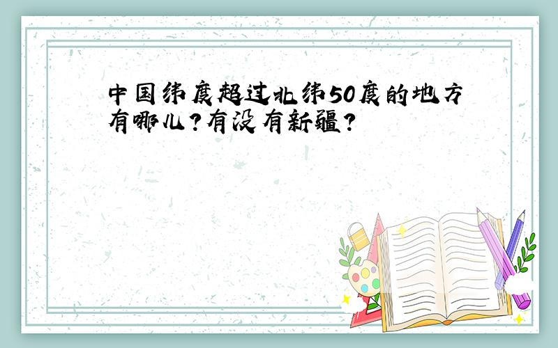 中国纬度超过北纬50度的地方有哪儿?有没有新疆?