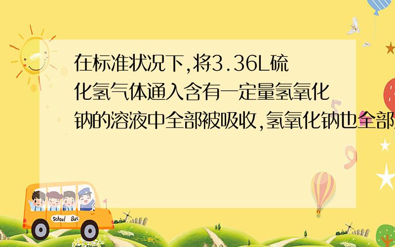 在标准状况下,将3.36L硫化氢气体通入含有一定量氢氧化钠的溶液中全部被吸收,氢氧化钠也全部发生反应.然