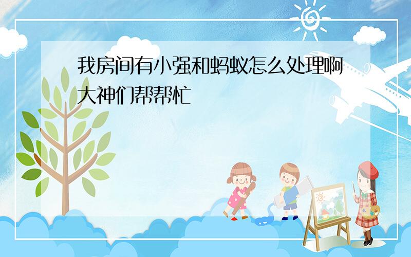 我房间有小强和蚂蚁怎么处理啊大神们帮帮忙