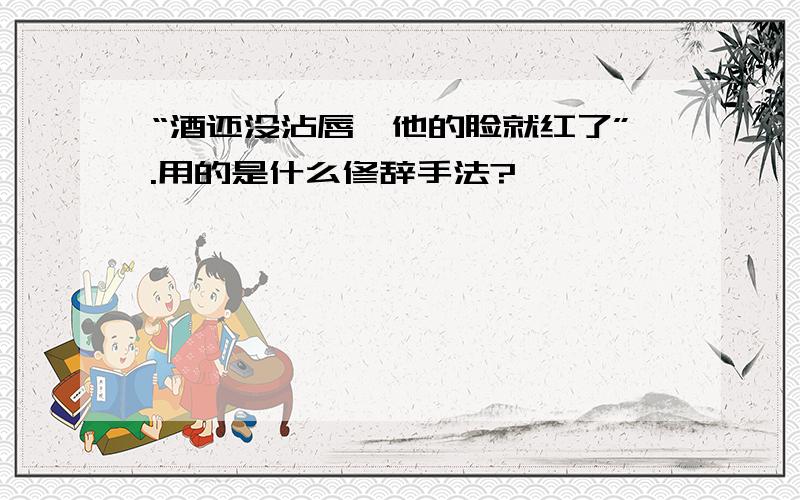 “酒还没沾唇,他的脸就红了”.用的是什么修辞手法?