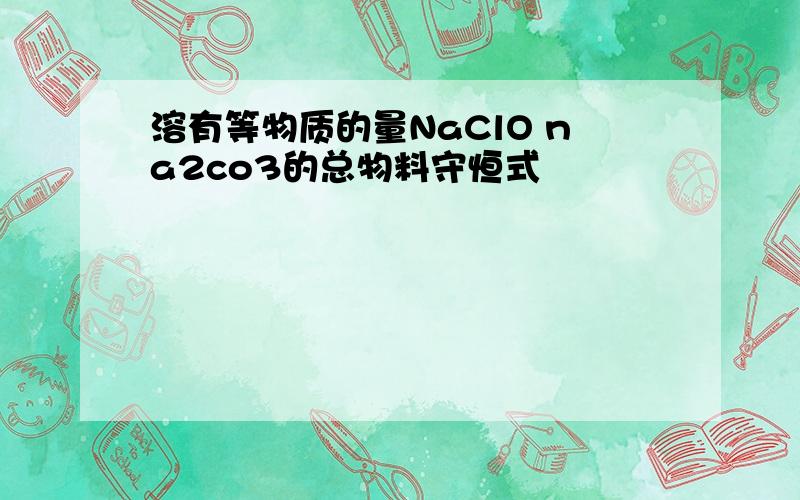 溶有等物质的量NaClO na2co3的总物料守恒式